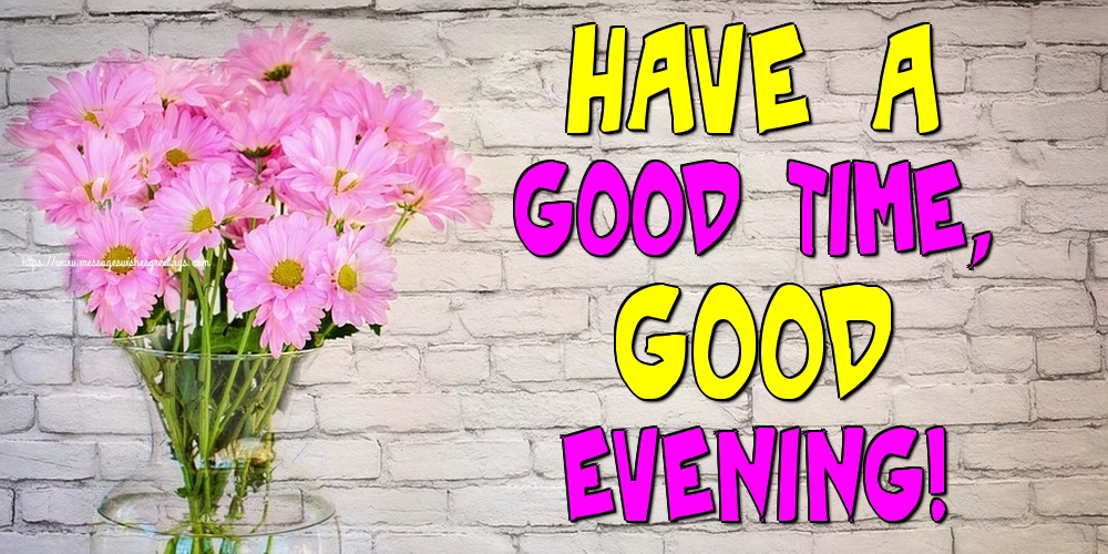 Have a good time, Good evening!